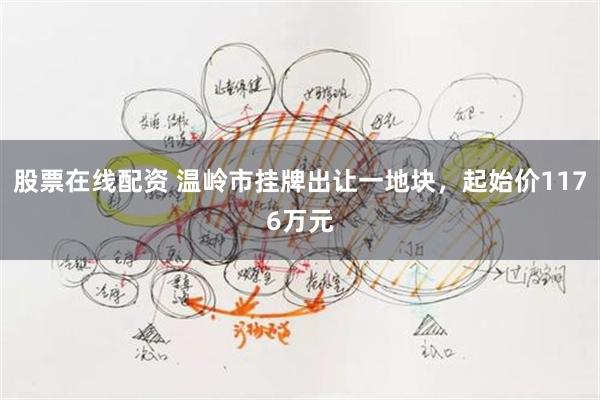 股票在线配资 温岭市挂牌出让一地块，起始价1176万元
