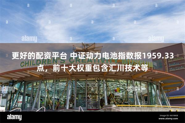 更好的配资平台 中证动力电池指数报1959.33点，前十大权重包含汇川技术等