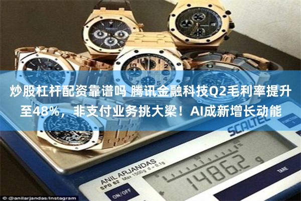 炒股杠杆配资靠谱吗 腾讯金融科技Q2毛利率提升至48%，非支付业务挑大梁！AI成新增长动能