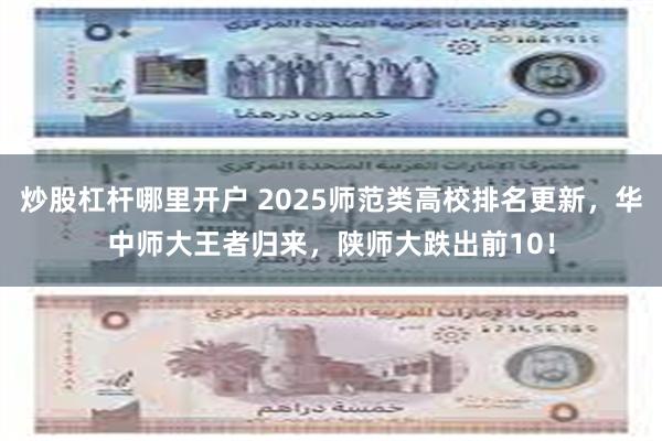 炒股杠杆哪里开户 2025师范类高校排名更新，华中师大王者归来，陕师大跌出前10！