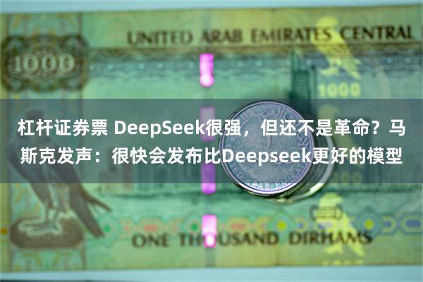 杠杆证券票 DeepSeek很强，但还不是革命？马斯克发声：很快会发布比Deepseek更好的模型