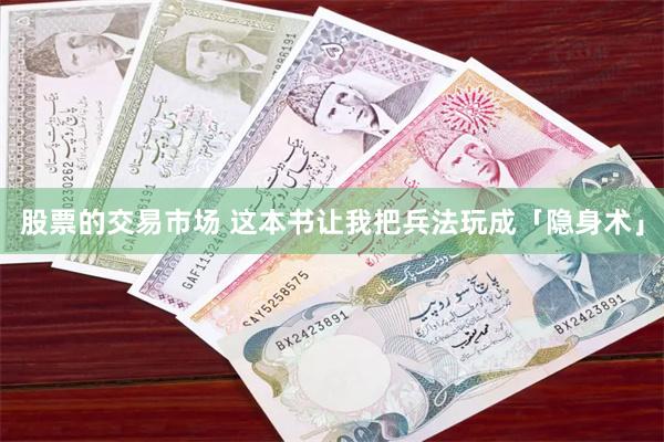 股票的交易市场 这本书让我把兵法玩成「隐身术」