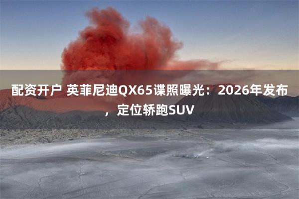 配资开户 英菲尼迪QX65谍照曝光：2026年发布，定位轿跑SUV