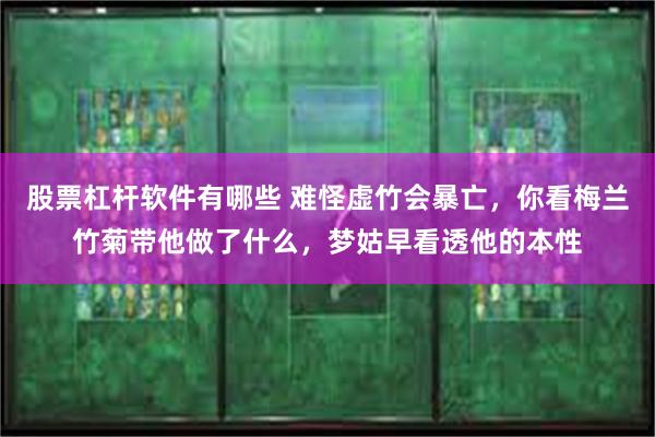 股票杠杆软件有哪些 难怪虚竹会暴亡，你看梅兰竹菊带他做了什么，梦姑早看透他的本性