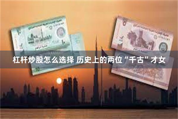 杠杆炒股怎么选择 历史上的两位“千古”才女