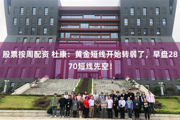 股票按周配资 杜康：黄金短线开始转弱了，早盘2870短线先空！
