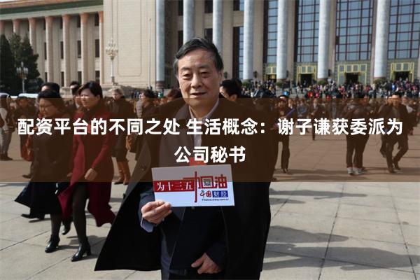 配资平台的不同之处 生活概念：谢子谦获委派为公司秘书