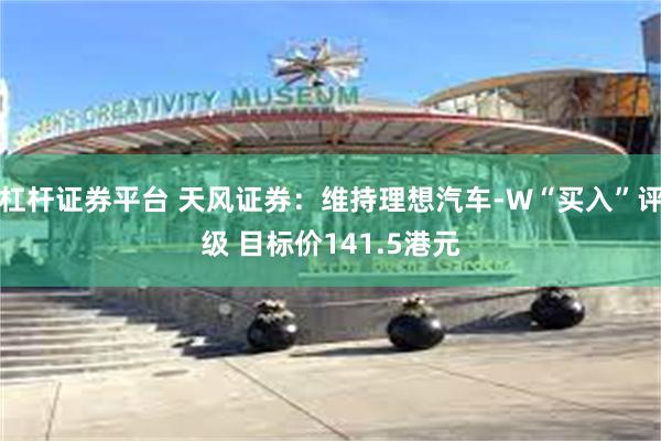 杠杆证券平台 天风证券：维持理想汽车-W“买入”评级 目标价141.5港元
