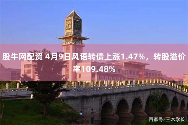 股牛网配资 4月9日风语转债上涨1.47%，转股溢价率109.48%