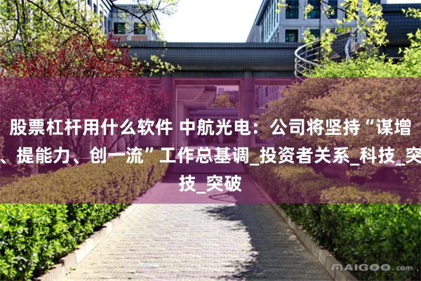 股票杠杆用什么软件 中航光电：公司将坚持“谋增长、提能力、创一流”工作总基调_投资者关系_科技_突破