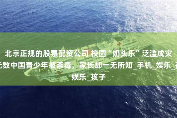 北京正规的股票配资公司 校园“奶头乐”泛滥成灾，无数中国青少年被荼毒，家长却一无所知_手机_娱乐_孩子