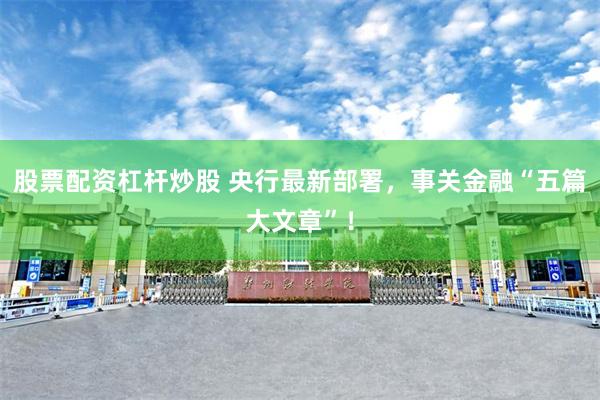 股票配资杠杆炒股 央行最新部署，事关金融“五篇大文章”！