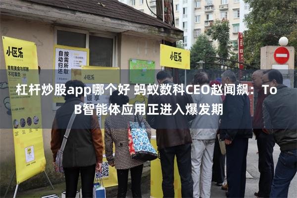 杠杆炒股app哪个好 蚂蚁数科CEO赵闻飙：To B智能体应用正进入爆发期