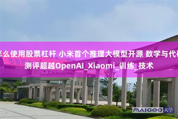 怎么使用股票杠杆 小米首个推理大模型开源 数学与代码测评超越OpenAI_Xiaomi_训练_技术