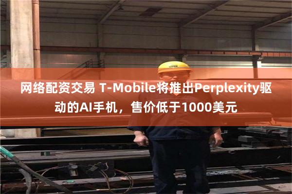 网络配资交易 T-Mobile将推出Perplexity驱动的AI手机，售价低于1000美元