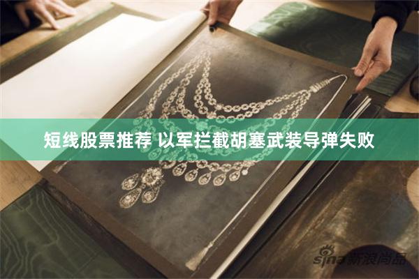 短线股票推荐 以军拦截胡塞武装导弹失败