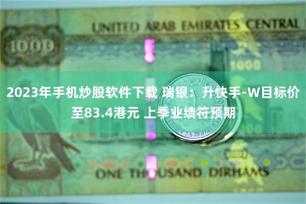 2023年手机炒股软件下载 瑞银：升快手-W目标价至83.4港元 上季业绩符预期