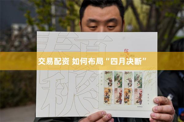 交易配资 如何布局“四月决断”
