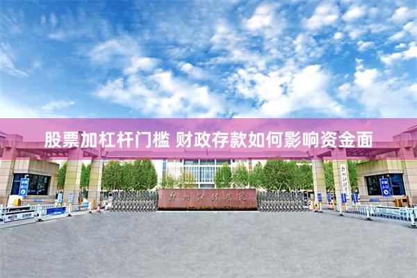 股票加杠杆门槛 财政存款如何影响资金面
