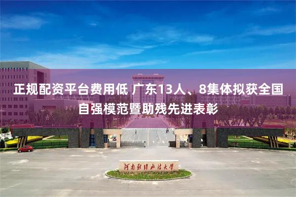 正规配资平台费用低 广东13人、8集体拟获全国自强模范暨助残先进表彰