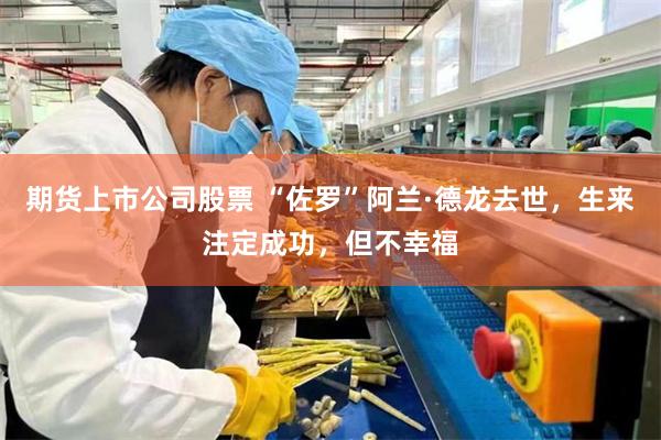 期货上市公司股票 “佐罗”阿兰·德龙去世，生来注定成功，但不幸福