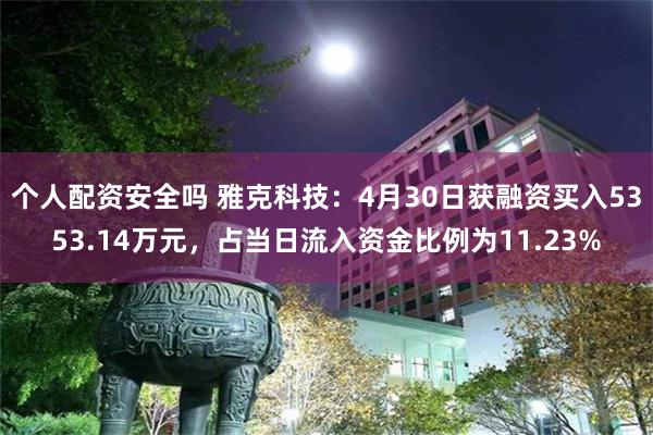 个人配资安全吗 雅克科技：4月30日获融资买入5353.14万元，占当日流入资金比例为11.23%