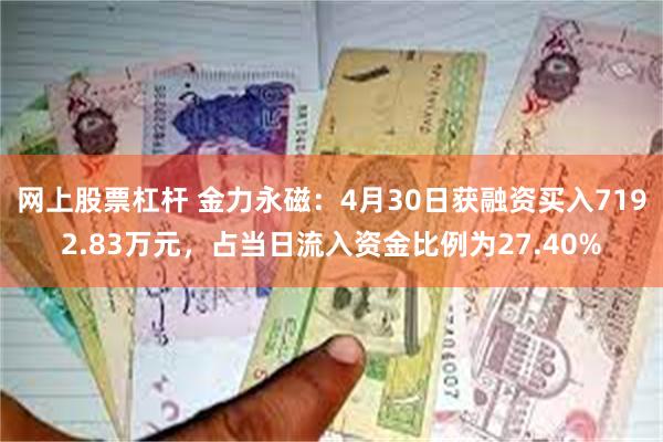 网上股票杠杆 金力永磁：4月30日获融资买入7192.83万元，占当日流入资金比例为27.40%