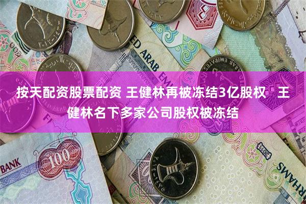 按天配资股票配资 王健林再被冻结3亿股权   王健林名下多家公司股权被冻结
