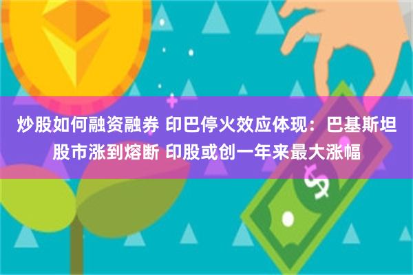 炒股如何融资融券 印巴停火效应体现：巴基斯坦股市涨到熔断 印股或创一年来最大涨幅