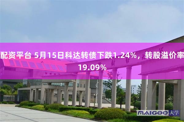 配资平台 5月15日科达转债下跌1.24%，转股溢价率19.09%