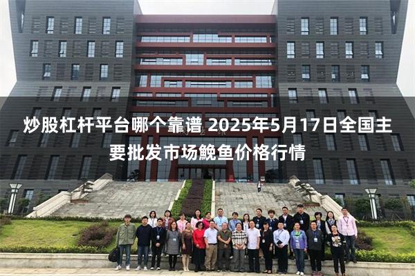 炒股杠杆平台哪个靠谱 2025年5月17日全国主要批发市场鮸鱼价格行情