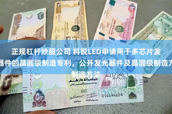 正规杠杆炒股公司 科锐LED申请用于多芯片发光器件的晶圆级制造专利，公开发光器件及晶圆级制造方法