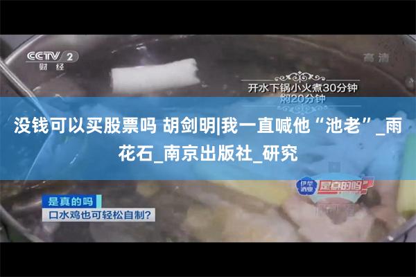 没钱可以买股票吗 胡剑明|我一直喊他“池老”_雨花石_南京出版社_研究
