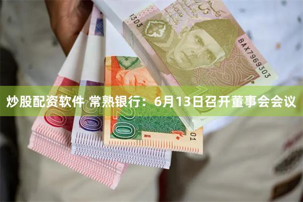 炒股配资软件 常熟银行：6月13日召开董事会会议