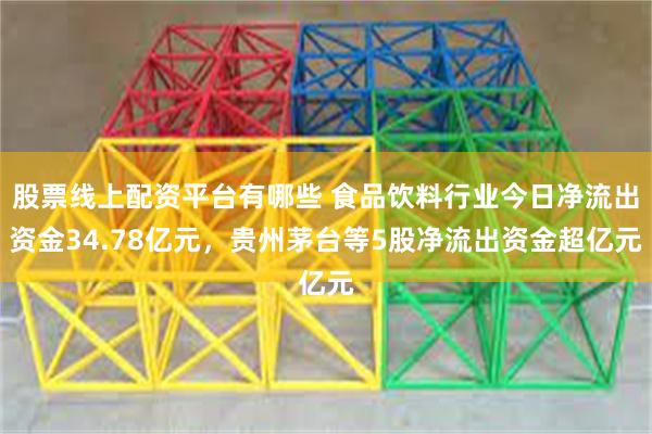 股票线上配资平台有哪些 食品饮料行业今日净流出资金34.78亿元，贵州茅台等5股净流出资金超亿元