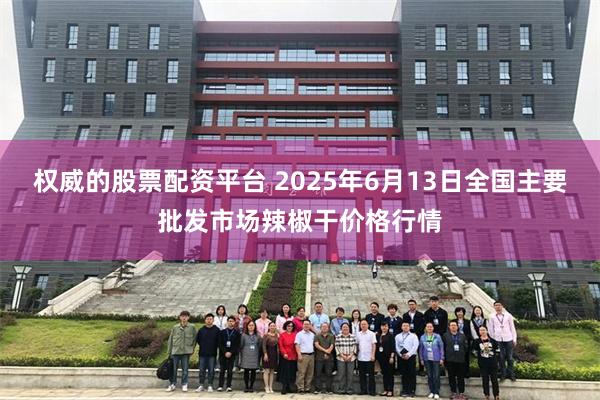 权威的股票配资平台 2025年6月13日全国主要批发市场辣椒干价格行情