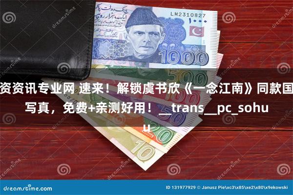 配资资讯专业网 速来！解锁虞书欣《一念江南》同款国风写真，免费+亲测好用！__trans__pc_sohu