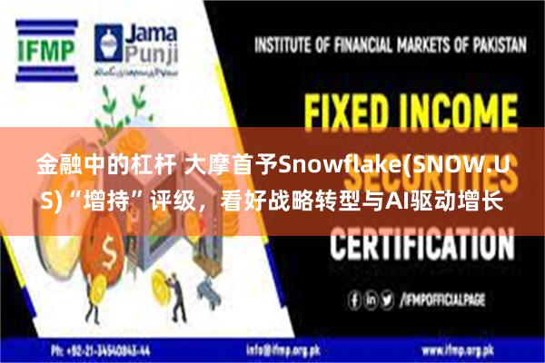 金融中的杠杆 大摩首予Snowflake(SNOW.US)“增持”评级，看好战略转型与AI驱动增长
