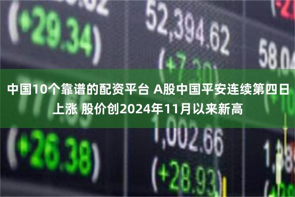 中国10个靠谱的配资平台 A股中国平安连续第四日上涨 股价创2024年11月以来新高