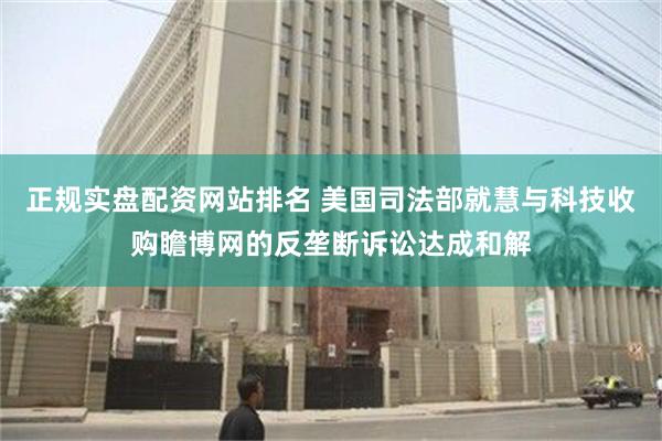 正规实盘配资网站排名 美国司法部就慧与科技收购瞻博网的反垄断诉讼达成和解