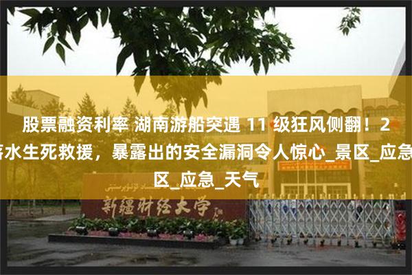 股票融资利率 湖南游船突遇 11 级狂风侧翻！29 人落水生死救援，暴露出的安全漏洞令人惊心_景区_应急_天气