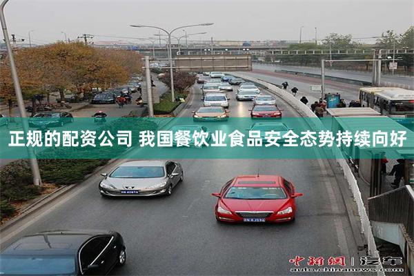 正规的配资公司 我国餐饮业食品安全态势持续向好