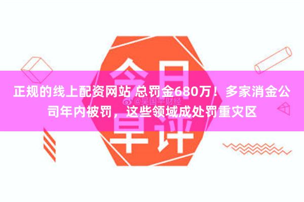 正规的线上配资网站 总罚金680万！多家消金公司年内被罚，这些领域成处罚重灾区