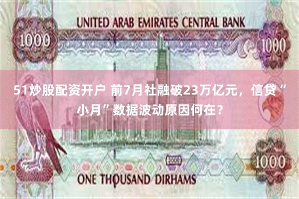 51炒股配资开户 前7月社融破23万亿元，信贷“小月”数据波动原因何在？