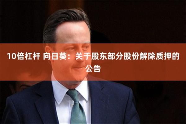 10倍杠杆 向日葵:关于股东部分股份解除质押的公告