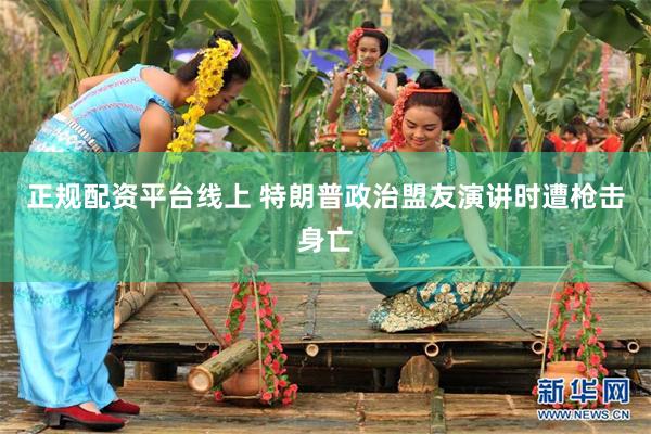正规配资平台线上 特朗普政治盟友演讲时遭枪击身亡