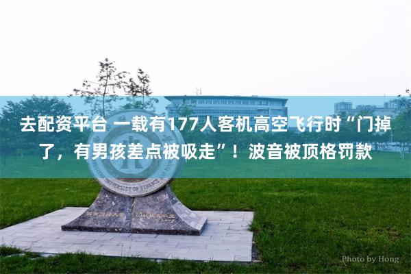 去配资平台 一载有177人客机高空飞行时“门掉了，有男孩差点被吸走”！波音被顶格罚款