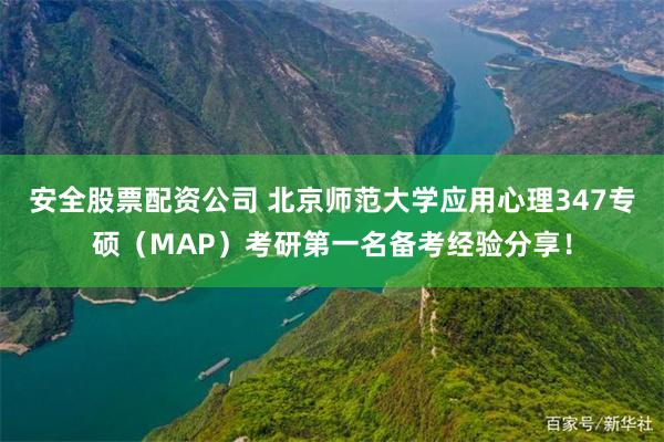 安全股票配资公司 北京师范大学应用心理347专硕（MAP）考研第一名备考经验分享！