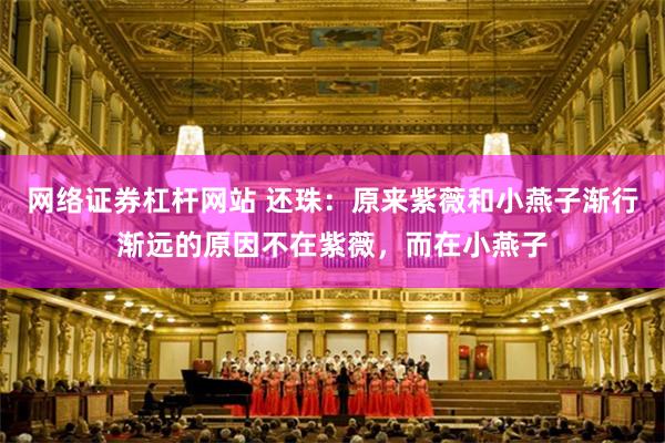 网络证券杠杆网站 还珠：原来紫薇和小燕子渐行渐远的原因不在紫薇，而在小燕子